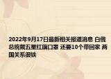 2022年9月17日最新相关报道消息 白俄总统戴五星红旗口罩 还要10个带回家 两国关系很铁