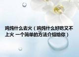 鸡炖什么去火（鸡炖什么好吃又不上火 一个简单的方法介绍给你）