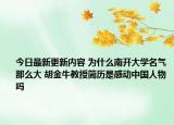 今日最新更新内容 为什么南开大学名气那么大 胡金牛教授简历是感动中国人物吗