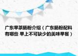 广东早茶肠粉介绍（广东肠粉配料有哪些 早上不可缺少的美味早餐）