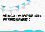 大排怎么做（大排肉的做法 希望能够帮助到有需要的朋友）