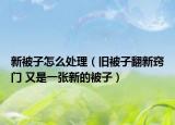 新被子怎么处理（旧被子翻新窍门 又是一张新的被子）