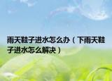 雨天鞋子进水怎么办（下雨天鞋子进水怎么解决）