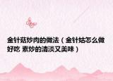 金针菇炒肉的做法（金针姑怎么做好吃 素炒的清淡又美味）