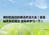 做好的鱼糕的做法吃法大全（宝宝辅食鱼糕做法 宝妈来学习一下）