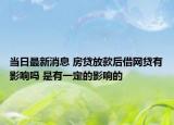 当日最新消息 房贷放款后借网贷有影响吗 是有一定的影响的