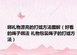绑礼物漂亮的打结方法图解（好看的绳子绑法 礼物包装绳子的打结方法）