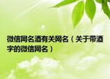 微信网名酒有关网名（关于带酒字的微信网名）