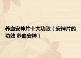 养血安神片十大功效（安神片的功效 养血安神）