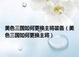 美色三国如何更换主将装备（美色三国如何更换主将）