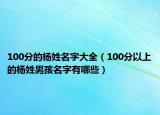 100分的杨姓名字大全（100分以上的杨姓男孩名字有哪些）