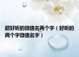 超好听的微信名两个字（好听的两个字微信名字）