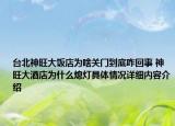 台北神旺大饭店为啥关门到底咋回事 神旺大酒店为什么熄灯具体情况详细内容介绍