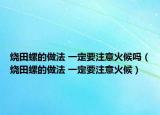 烧田螺的做法 一定要注意火候吗（烧田螺的做法 一定要注意火候）