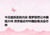 今日最新更新内容 俄罗斯想让中国强大吗 普京最近对中国的看法是怎样
