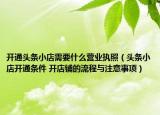 开通头条小店需要什么营业执照（头条小店开通条件 开店铺的流程与注意事项）