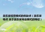 美乐家经营模式的优缺点（美乐家特点 关于美乐家商业模式的特征）