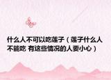 什么人不可以吃莲子（莲子什么人不能吃 有这些情况的人要小心）
