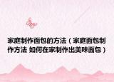 家庭制作面包的方法（家庭面包制作方法 如何在家制作出美味面包）