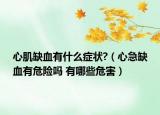 心肌缺血有什么症状?（心急缺血有危险吗 有哪些危害）