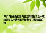 9月17日最新更新内容工商银行三合一收款码怎么申请需要手续费吗 详细情况介绍