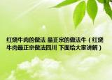 红烧牛肉的做法 最正宗的做法牛（红烧牛肉最正宗做法四川 下面给大家讲解）