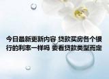 今日最新更新内容 贷款买房各个银行的利率一样吗 要看贷款类型而定