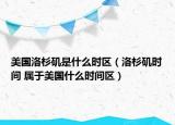 美国洛杉矶是什么时区（洛杉矶时间 属于美国什么时间区）