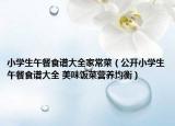 小学生午餐食谱大全家常菜（公开小学生午餐食谱大全 美味饭菜营养均衡）
