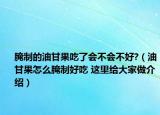 腌制的油甘果吃了会不会不好?（油甘果怎么腌制好吃 这里给大家做介绍）
