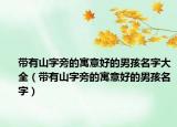 带有山字旁的寓意好的男孩名字大全（带有山字旁的寓意好的男孩名字）