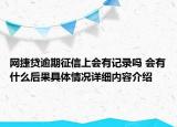 网捷贷逾期征信上会有记录吗 会有什么后果具体情况详细内容介绍