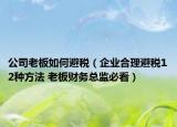 公司老板如何避税（企业合理避税12种方法 老板财务总监必看）