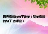形容蜜蜂的句子唯美（赞美蜜蜂的句子 有哪些）