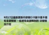 9月17日最新更新内容银行卡副卡是不是有金额限制 一般是有金额限制的 详细情况介绍