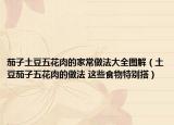 茄子土豆五花肉的家常做法大全图解（土豆茄子五花肉的做法 这些食物特别搭）