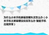 为什么小米手机屏幕按键失灵怎么办（小米手机主屏幕键没反应怎么办 智能手机出现异常）