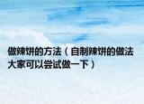 做辣饼的方法（自制辣饼的做法 大家可以尝试做一下）