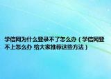 学信网为什么登录不了怎么办（学信网登不上怎么办 给大家推荐这些方法）