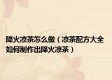 降火凉茶怎么做（凉茶配方大全 如何制作出降火凉茶）