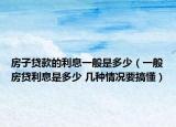 房子贷款的利息一般是多少（一般房贷利息是多少 几种情况要搞懂）