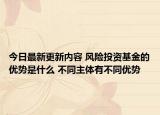 今日最新更新内容 风险投资基金的优势是什么 不同主体有不同优势