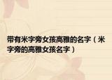 带有米字旁女孩高雅的名字（米字旁的高雅女孩名字）