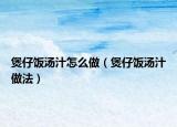 煲仔饭汤汁怎么做（煲仔饭汤汁做法）