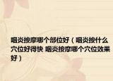 咽炎按摩哪个部位好（咽炎按什么穴位好得快 咽炎按摩哪个穴位效果好）