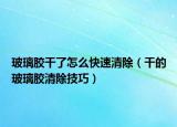 玻璃胶干了怎么快速清除（干的玻璃胶清除技巧）
