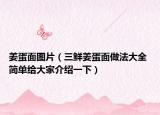 姜蛋面图片（三鲜姜蛋面做法大全 简单给大家介绍一下）