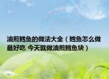 油煎鳕鱼的做法大全（鳕鱼怎么做最好吃 今天就做油煎鳕鱼块）