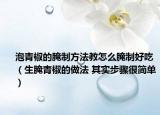 泡青椒的腌制方法教怎么腌制好吃（生腌青椒的做法 其实步骤很简单）