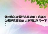 做鸡脚怎么做好吃又简单（鸡脚怎么做好吃又简单 大家可以学习一下）